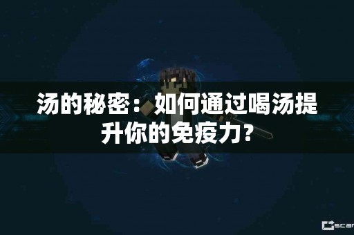 汤的秘密：如何通过喝汤提升你的免疫力？