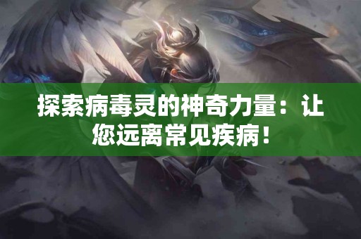 探索病毒灵的神奇力量：让您远离常见疾病！