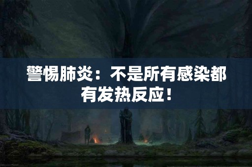 警惕肺炎：不是所有感染都有发热反应！