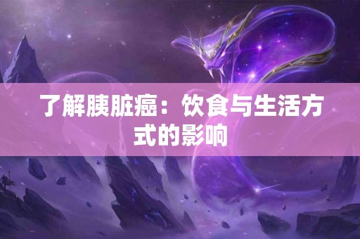 了解胰脏癌：饮食与生活方式的影响