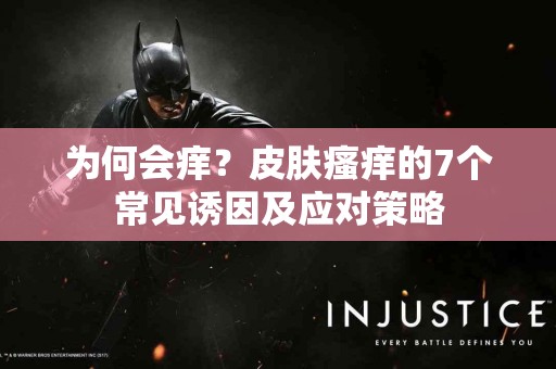 为何会痒？皮肤瘙痒的7个常见诱因及应对策略