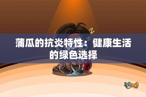 蒲瓜的抗炎特性：健康生活的绿色选择