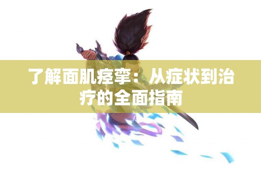 了解面肌痉挛：从症状到治疗的全面指南