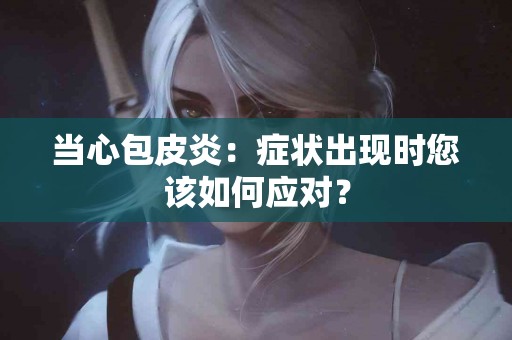 当心包皮炎：症状出现时您该如何应对？