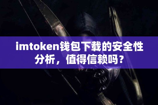 imtoken钱包下载的安全性分析，值得信赖吗？