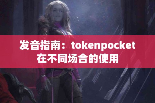 发音指南：tokenpocket在不同场合的使用
