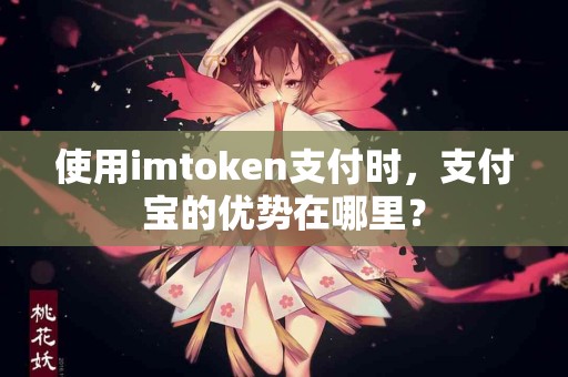 使用imtoken支付时，支付宝的优势在哪里？
