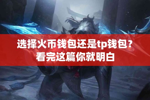 选择火币钱包还是tp钱包？看完这篇你就明白
