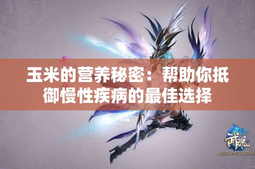 玉米的营养秘密：帮助你抵御慢性疾病的最佳选择