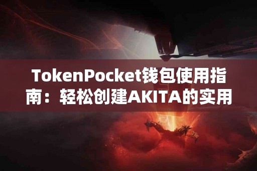 TokenPocket钱包使用指南：轻松创建AKITA的实用技巧