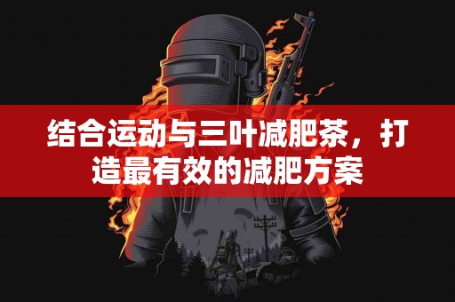 结合运动与三叶减肥茶，打造最有效的减肥方案