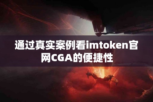 通过真实案例看imtoken官网CGA的便捷性