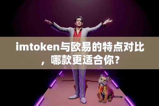 imtoken与欧易的特点对比，哪款更适合你？