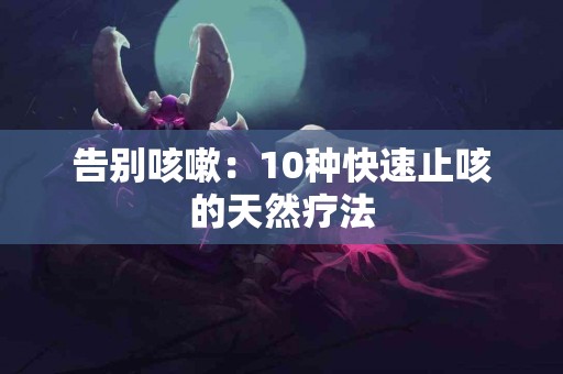 告别咳嗽：10种快速止咳的天然疗法