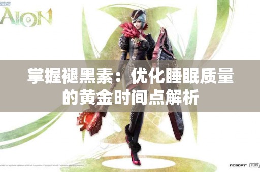 掌握褪黑素：优化睡眠质量的黄金时间点解析