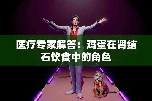 医疗专家解答：鸡蛋在肾结石饮食中的角色