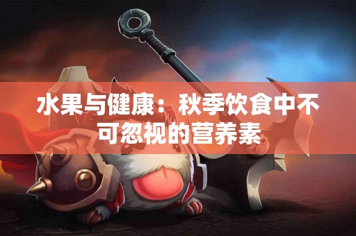 水果与健康：秋季饮食中不可忽视的营养素