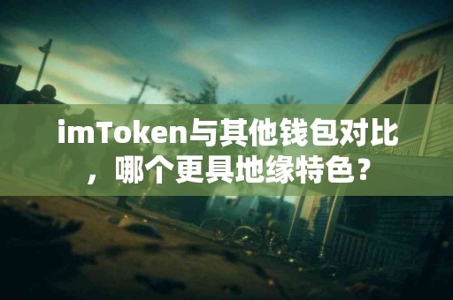 imToken与其他钱包对比，哪个更具地缘特色？