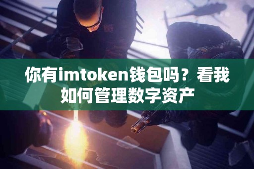 你有imtoken钱包吗？看我如何管理数字资产