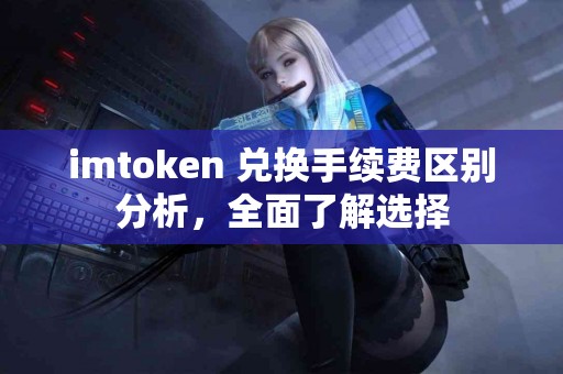 imtoken 兑换手续费区别分析，全面了解选择
