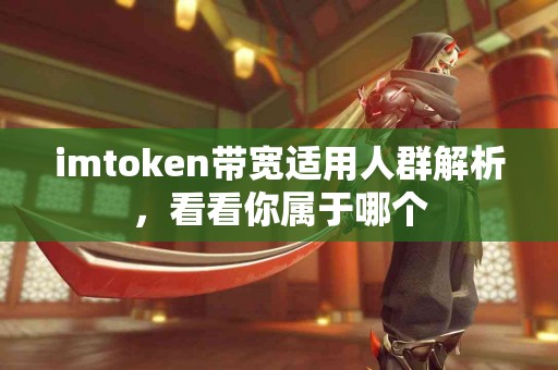 imtoken带宽适用人群解析，看看你属于哪个