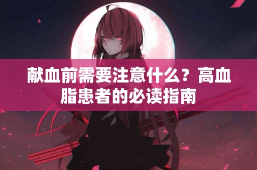 献血前需要注意什么？高血脂患者的必读指南