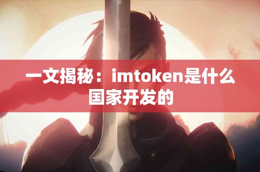 一文揭秘：imtoken是什么国家开发的