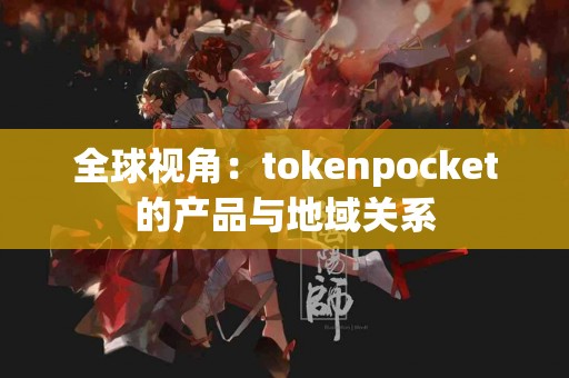 全球视角：tokenpocket的产品与地域关系