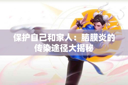 保护自己和家人：脑膜炎的传染途径大揭秘