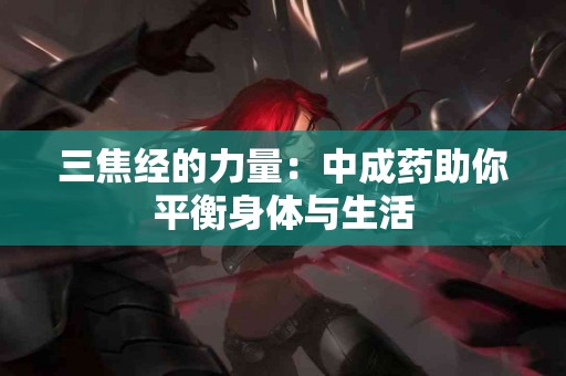 三焦经的力量：中成药助你平衡身体与生活