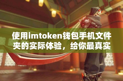 使用imtoken钱包手机文件夹的实际体验，给你最真实的反馈