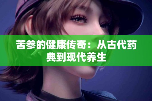苦参的健康传奇：从古代药典到现代养生