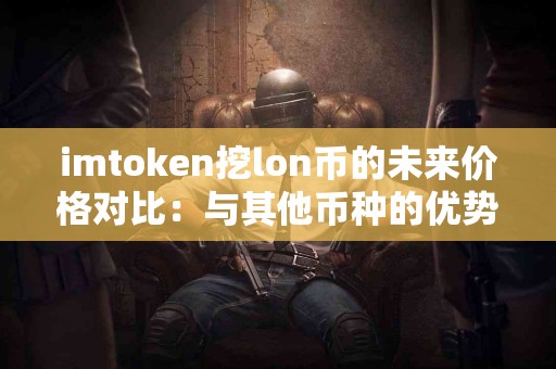 imtoken挖lon币的未来价格对比：与其他币种的优势