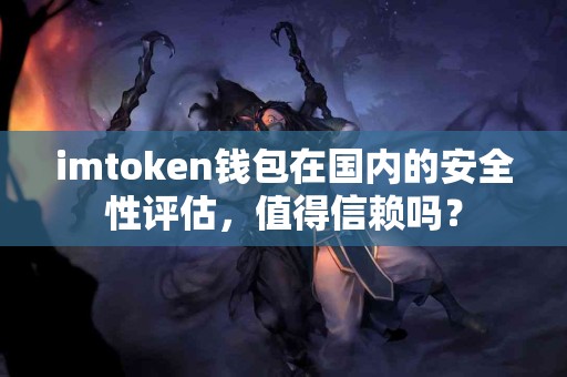 imtoken钱包在国内的安全性评估，值得信赖吗？
