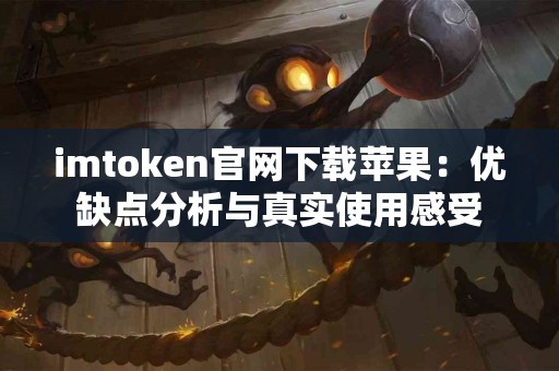 imtoken官网下载苹果：优缺点分析与真实使用感受