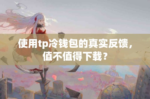 使用tp冷钱包的真实反馈，值不值得下载？