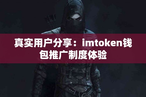 真实用户分享：imtoken钱包推广制度体验