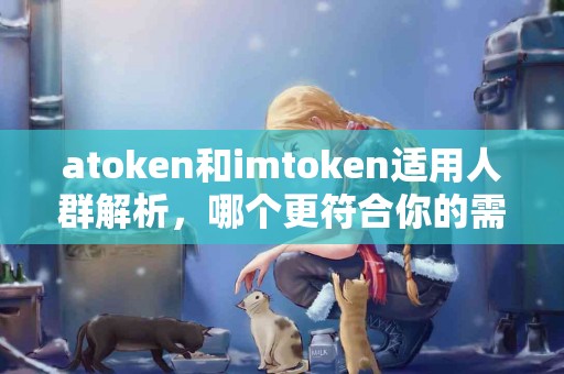 atoken和imtoken适用人群解析，哪个更符合你的需求？
