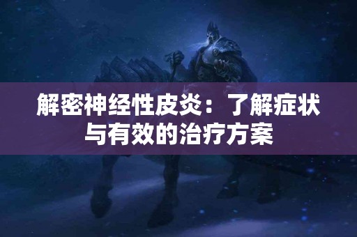 解密神经性皮炎：了解症状与有效的治疗方案