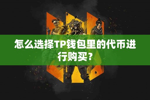 怎么选择TP钱包里的代币进行购买？