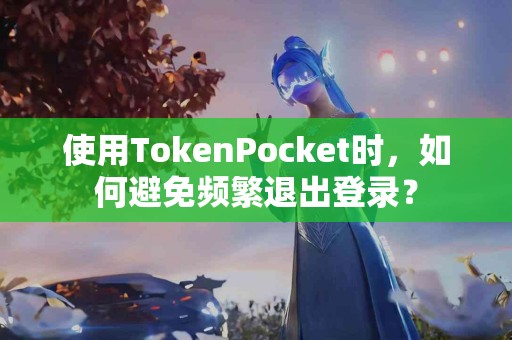 使用TokenPocket时，如何避免频繁退出登录？