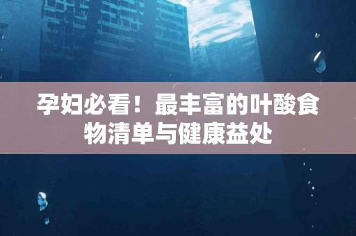 孕妇必看！最丰富的叶酸食物清单与健康益处