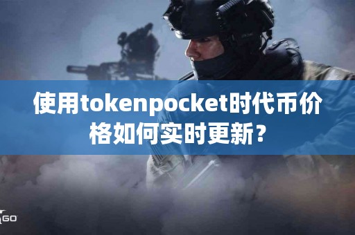 使用tokenpocket时代币价格如何实时更新？
