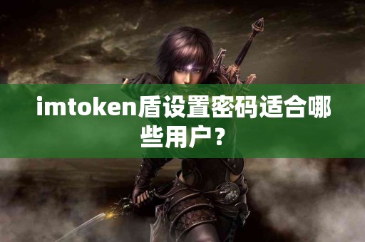 imtoken盾设置密码适合哪些用户？