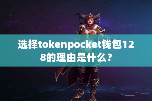 选择tokenpocket钱包128的理由是什么？
