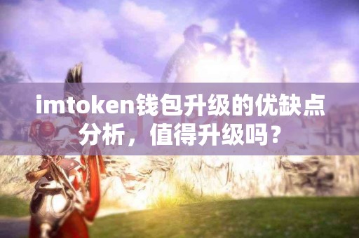 imtoken钱包升级的优缺点分析，值得升级吗？