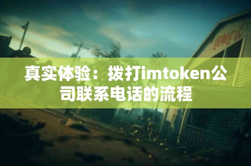 真实体验：拨打imtoken公司联系电话的流程