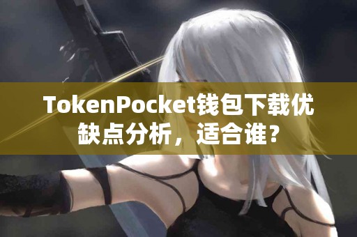 TokenPocket钱包下载优缺点分析，适合谁？