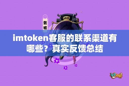 imtoken客服的联系渠道有哪些？真实反馈总结