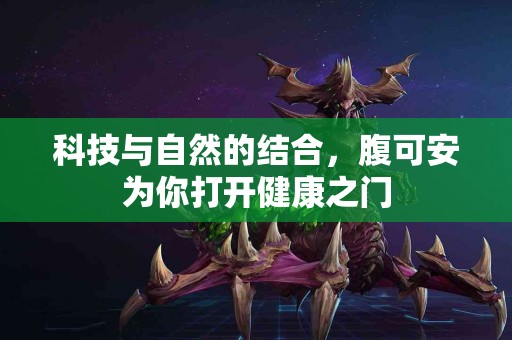 科技与自然的结合，腹可安为你打开健康之门